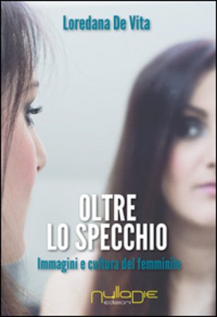 Oltre lo specchio. Immagini e cultura del femminile Loredana De Vita