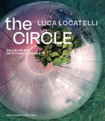 Luca Locatelli. The circle. Soluzioni per un futuro possibile. Ediz. italiana e inglese Elisa Medde