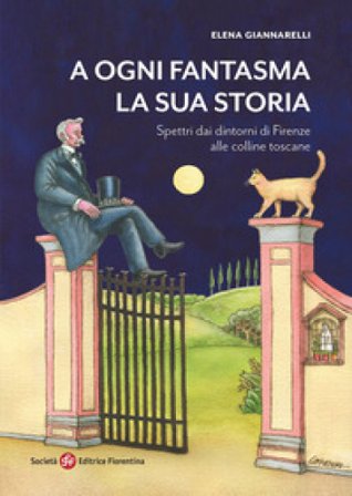 A ogni fantasma la sua storia. Spettri dai dintorni di Firenze alle colline toscane Elena Giannarelli