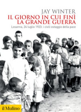 Il giorno in cui finì la Grande Guerra. Losanna, 24 luglio 1923: i civili ostaggio della pace Jay Winter