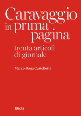 Caravaggio in prima pagina. Trenta articoli di giornale Marco Bona Castellotti