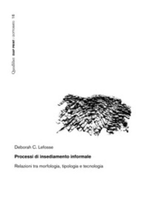 Processi di insediamento informale. Relazioni tra morfologia, tipologia e tecnologia Deborah C. Lefosse