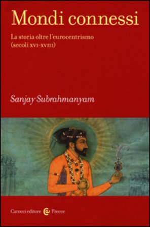 Mondi connessi. La storia oltre l'eurocentrismo (secoli XVI-XVIII) Sanjay Subrahmanyam
