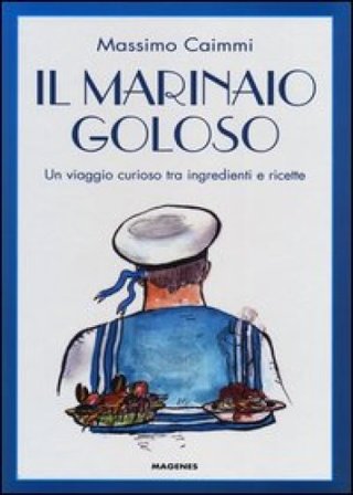 Il marinaio goloso. Un viaggio curioso tra ingredienti e ricette Massimo Caimmi