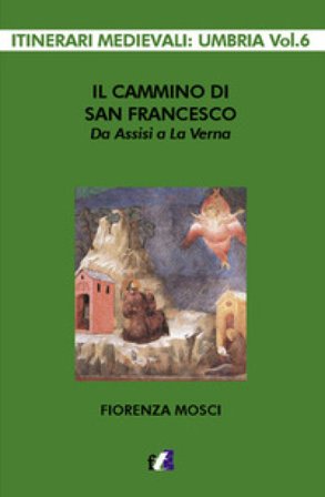 Il cammino di san Francesco da Assisi a La Verna Fiorenza Mosci