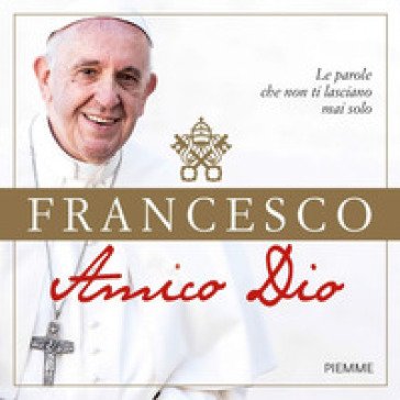 Amico Dio. Le parole che non ti lasciano mai solo Papa Francesco (Jorge Mario Bergoglio)