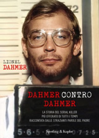 Dahmer contro Dahmer. La storia del serial killer più efferato di tutti i tempi raccontata dalle strazianti parole del padre Lionel Dahmer