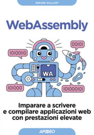 Webassembly. Imparare a scrivere e compilare applicazioni web con prestazioni elevate Gerard Gallant