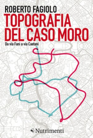 Topografia del caso Moro. Da via Fani a via Caetani Roberto Fagiolo