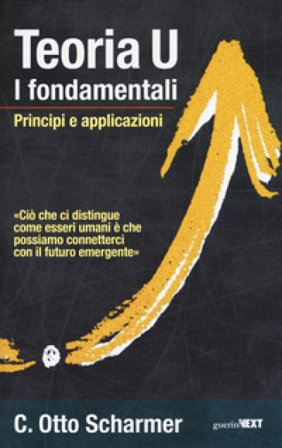 Teoria U. I fondamentali. Principi e applicazioni Otto Scharmer