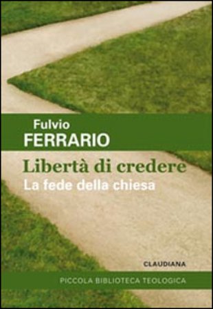 La libertà di credere. La fede della Chiesa Fulvio Ferrario