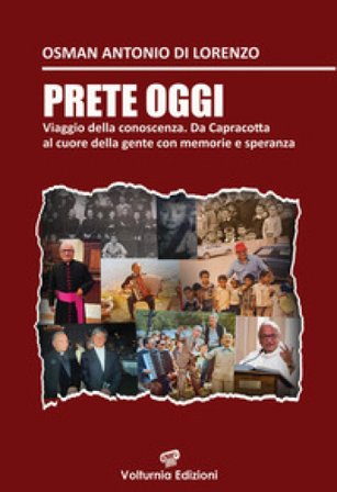 Prete oggi. Viaggio nella conoscenza. Da Capracotta al cuore della gente con memoria e speranza Osman Antonio Di Lorenzo
