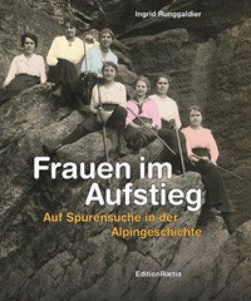 Frauen im Aufstieg. Auf Spurensuche in der Alpingeschichte Ingrid Runggaldier Moroder