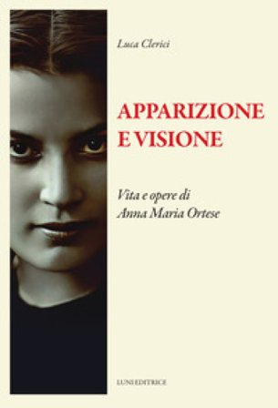 Apparizione e visione. Vita e opere di Anna Maria Ortese Luca Clerici