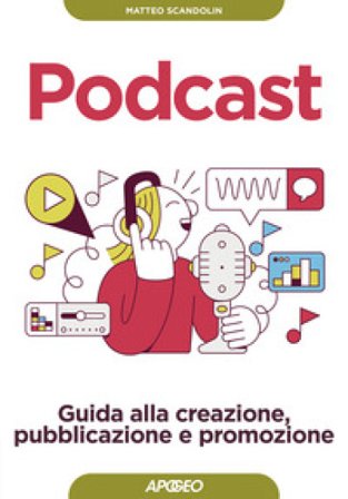 Podcast. Guida alla creazione, pubblicazione e promozione Matteo Scandolin