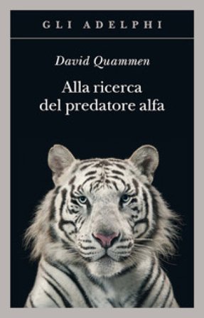 Alla ricerca del predatore alfa. Il mangiatore di uomini nelle giungle della storia e della mente David Quammen