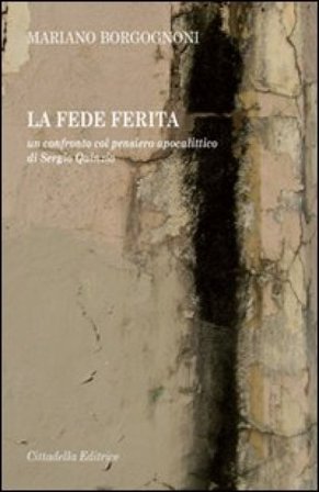 La fede ferita. Un confronto col pensiero apocalittico di Sergio Quinzio Mariano Borgognoni