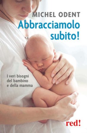 Abbracciamolo subito! I veri bisogni del bambino e della mamma Michel Odent
