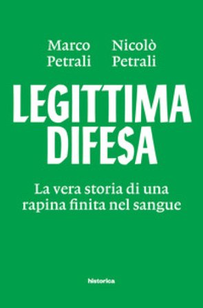 Legittima difesa. La vera storia di una rapina finita nel sangue Marco Petrali