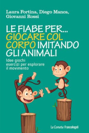 Le fiabe per... giocare col corpo imitando gli animali. Idee, giochi, esercizi per esplorare il movimento Laura Fortina