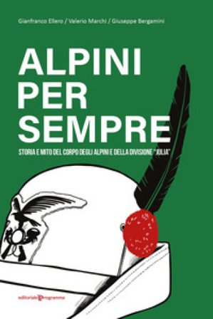 Alpini per sempre. Storia e mito del Corpo degli Alpini e della Divisione "Julia" Gianfranco Ellero