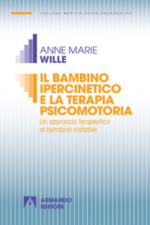 Il bambino ipercinetico e la terapia psicomotoria. Un approccio terapeutico al bambino instabile. Nuova ediz. Anne-Marie Wille