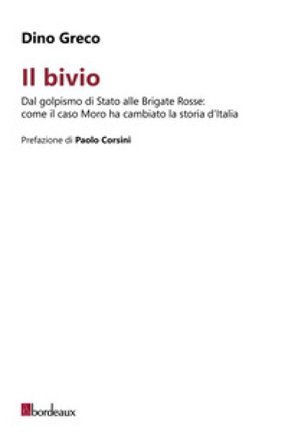 Il bivio. Dal golpismo di Stato alle Brigate Rosse: come il caso Moro ha cambiato la storia d'Italia Dino Greco