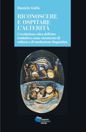 Riconoscere e ospitare l'alterità. L'evoluzione etica dell'atto traduttivo come strumento di cultura e di mediazione linguistica Daniele Gallo