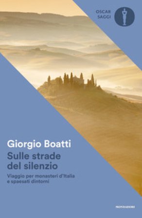 Sulle strade del silenzio. Viaggio per monasteri d'Italia e spaesati dintorni Giorgio Boatti