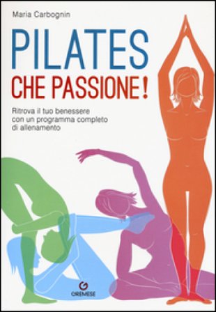 Pilates, che passione! Ritrova il tuo benessere con un programma completo di allenamento Maria Carbognin