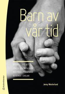 Barn av vår tid - Ett nytt sätt att förstå och möta barn med problemskapande beteende i skolan