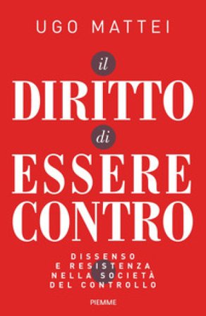 Il diritto di essere contro. Dissenso e resistenza nella società del controllo Ugo Mattei