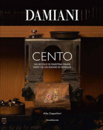Damiani. Cento. Un secolo di maestria orafa nato da un sogno di famiglia. Ediz. a colori Alba Cappellieri