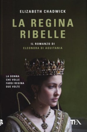 La regina ribelle. Il romanzo di Eleonora di Aquitania Elizabeth Chadwick