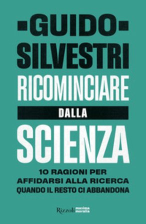Ricominciare dalla scienza. 10 ragioni per affidarsi alla ricerca quando il resto ci abbandona Guido Silvestri