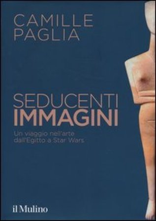 Seducenti immagini. Un viaggio nell'arte dall'Egitto a Star Wars. Ediz. illustrata Camille Paglia
