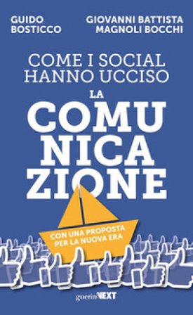Come i social hanno ucciso la comunicazione. Con una proposta per la nuova era Guido Bosticco