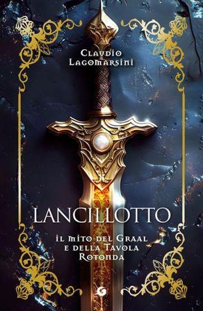 Lancillotto. Il mito del Graal e della Tavola Rotonda Claudio Lagomarsini