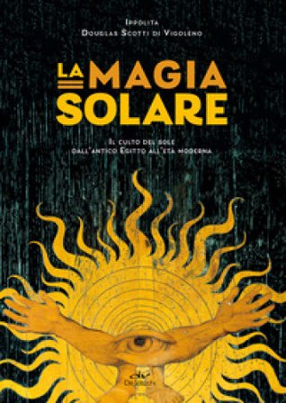 La magia solare. Il culto del sole dall'antico Egitto all'età moderna Ippolita Douglas Scotti