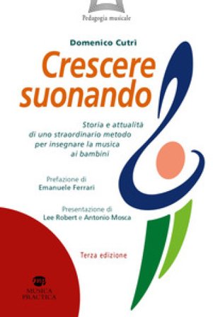 Crescere suonando. Storia e attualità di uno straordinario metodo per insegnare la musica ai bambini Domenico Cutrì
