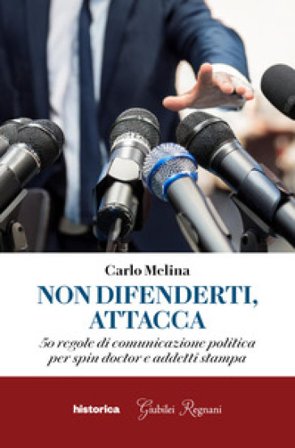 Non difenderti, attacca. 50 regole di comunicazione politica per spin doctor e addetti stampa Carlo Melina