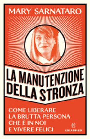 La manutenzione della stronza. Come liberare la brutta persona che è in noi e vivere felici Mary Sarnataro