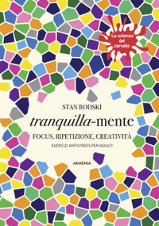 Tranquilla-mente. Focus, ripetizione, creatività. Esercizi antistress per adulti. La scienza del cervello Stan Rodski