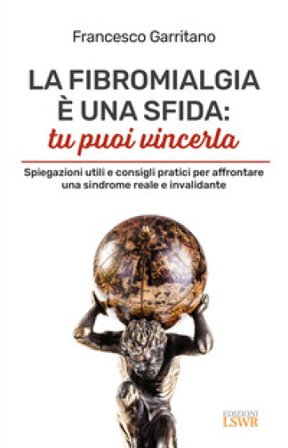 La fibromialgia è una sfida: tu puoi vincerla. Spiegazioni utili e consigli pratici per afrontare una sindrome reale e invalidante Francesco Garritano