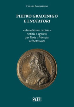 Pietro Gradenigo e i Notatori veneziani. «Annotazioni curiose» notizie e appunti per l'arte a Venezia nel Settecento Chiara Bombardini