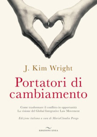 Portatori di cambiamento. Come trasformare il conflitto in opportunità. La visione del Global Integrative Law Movement J. Kim Wrighy