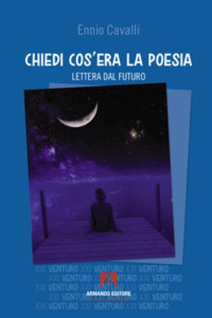 Chiedi cos'era la poesia. Lettera dal futuro Ennio Cavalli