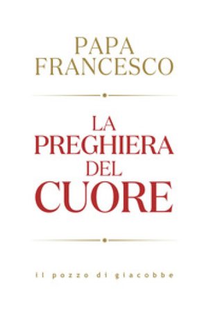 La preghiera del cuore Papa Francesco (Jorge Mario Bergoglio)