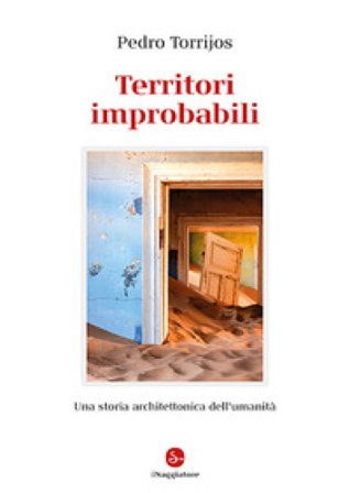 Territori improbabili. Una storia architettonica dell'umanità. Ediz. a colori Pedro Torrijos