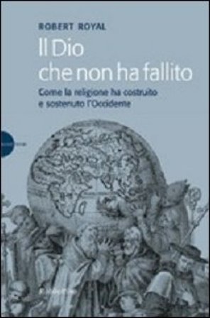 Il Dio che non ha fallito. Come la religione ha costruito e sostenuto l'Occidente Robert Royal